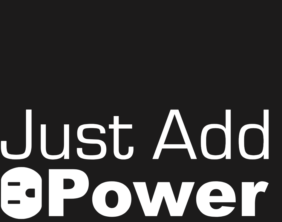 JUST ADD POWER